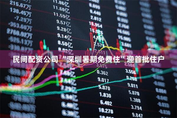 民间配资公司 “深圳暑期免费住”迎首批住户