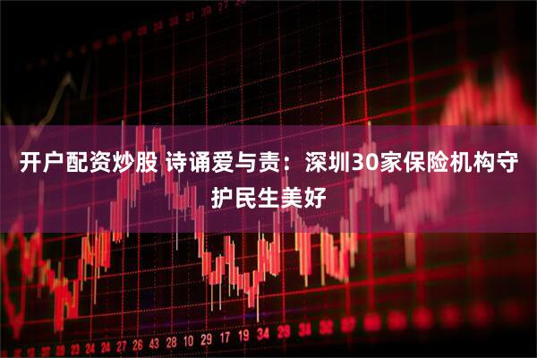 开户配资炒股 诗诵爱与责：深圳30家保险机构守护民生美好