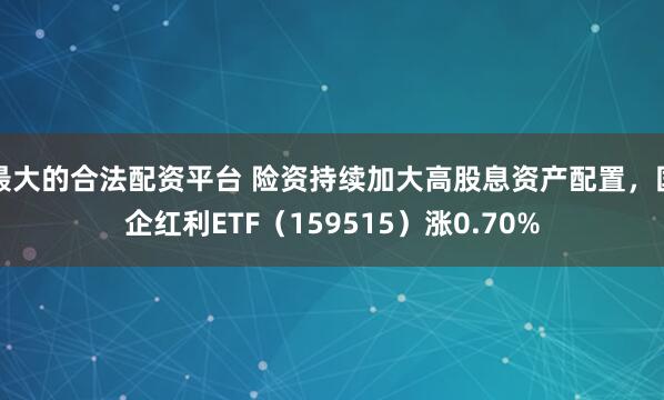 最大的合法配资平台 险资持续加大高股息资产配置，国企红利ETF（159515）涨0.70%