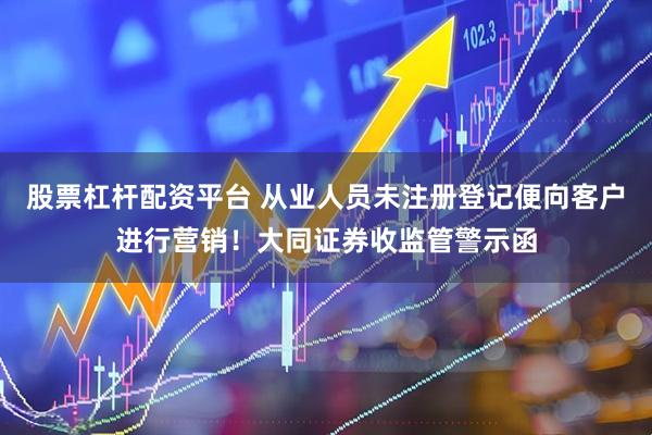 股票杠杆配资平台 从业人员未注册登记便向客户进行营销！大同证券收监管警示函
