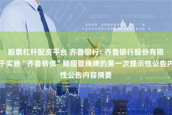 股票杠杆配资平台 齐鲁银行: 齐鲁银行股份有限公司关于实施“齐鲁转债”赎回暨摘牌的第一次提示性公告内容摘要