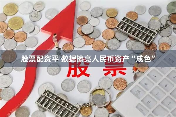 股票配资平 数据擦亮人民币资产“成色”