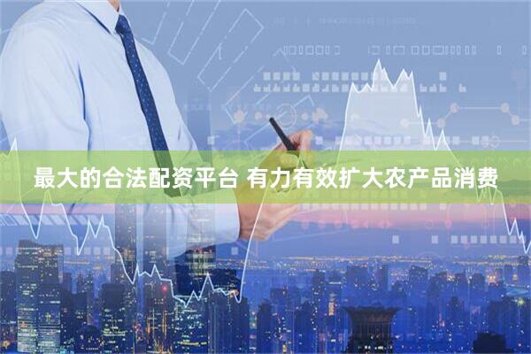 最大的合法配资平台 有力有效扩大农产品消费