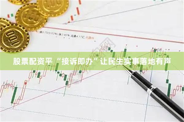股票配资平 “接诉即办”让民生实事落地有声