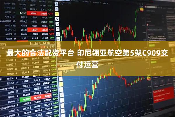 最大的合法配资平台 印尼翎亚航空第5架C909交付运营