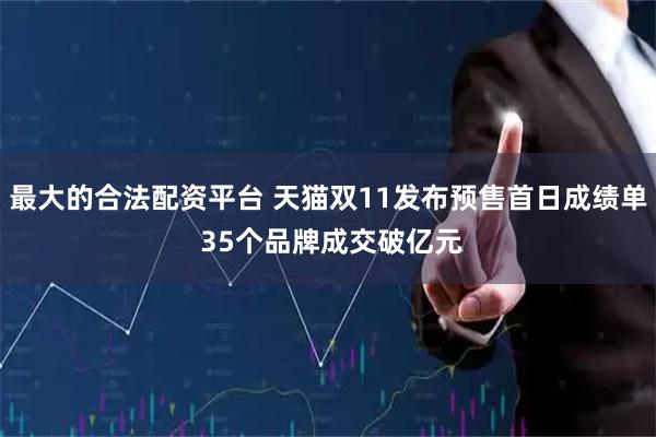 最大的合法配资平台 天猫双11发布预售首日成绩单 35个品牌成交破亿元